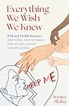 Everything We Wish We Knew : 8 Mental Health Journeys: what it’s like, what we learned, what we wish someone had told us earlier Everything We Wish We Knew : 8 Mental Health Journeys: what it’s like, what we learned, what we wish someone had told us earlier
