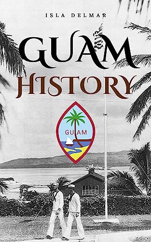 Guam History: The definitive history of Guam, from its Spanish colonization to its liberation from Japan during World War II. (Kindle Edition)