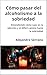 Cómo pasar del alcoholismo a la sobriedad by Alejandro Serrano