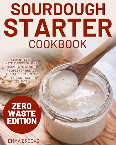 Sourdough Starter Cookbook: Step-by-Step Instructions to Make Your Starter, with Recipes for Bread, Gluten-Free Bakes, and Delicious Discard Delights (Baking Bliss with Emma Brooks)