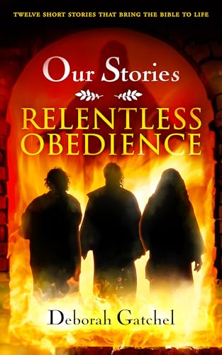 Our Stories: Relentless Obedience: Twelve Short Stories That Bring the Bible to Life (Kindle Edition)