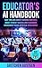 Educator’s AI Handbook: Save Time and Evolve Teaching Practices, Boost Student Success and Classroom Engagement Using Artificial Intelligence (53 Lesson Plans Included)