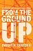 From the Ground Up by Dwight M. Gunter II