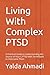 Living With Complex PTSD: A Practical Guide to Understanding the Source of Your C-PTSD with Techniques to Overcome Them