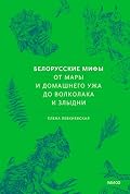 Белорусские мифы. От Мары и домашнего ужа до волколака и Злыдни (Мифы от и до)