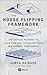 The House Flipping Framework: The Tactical Playbook to Scale Your Real Estate Portfolio and Reinvest Your Profits