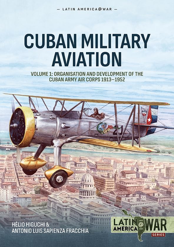 Cuban Military Aviation Volume 1: Organisation and Development of the Cuban Army Air Corps 1913–1952 (Latin America@War)