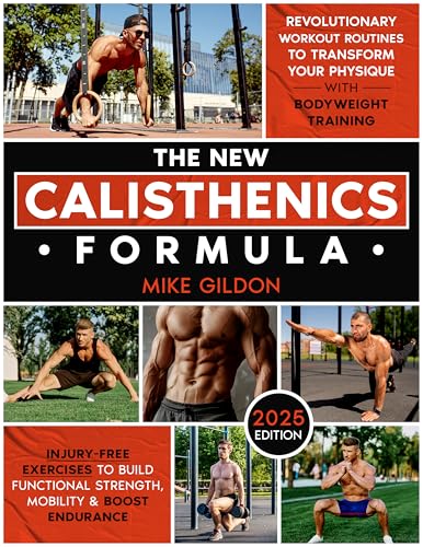 The New Calisthenics Formula: Revolutionary Workout Routines to Transform Your Physique With Bodyweight Training | Injury-Free Exercises to Build Functional Strength, Mobility & Boost Endurance (Kindle Edition)