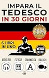 IMPARA IL TEDESCO IN 30 GIORNI: 7 Libri in 1: Un Approccio Innovativo - Metodo Veloce - Grammatica, Conversazioni, Esercizi e Vocabolario + 1 Ebook e 8 ... Principianti e Avanzati. (Italian Edition)