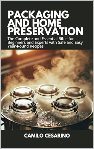 Packaging and Home Preservation: The Complete and Essential Bible for Beginners and Experts with Safe and Easy Year-Round Recipes (Raw and Unfiltered)