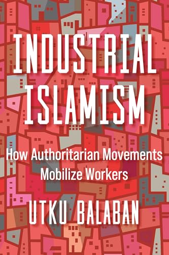 Industrial Islamism: How Authoritarian Movements Mobilize Workers (Kindle Edition)