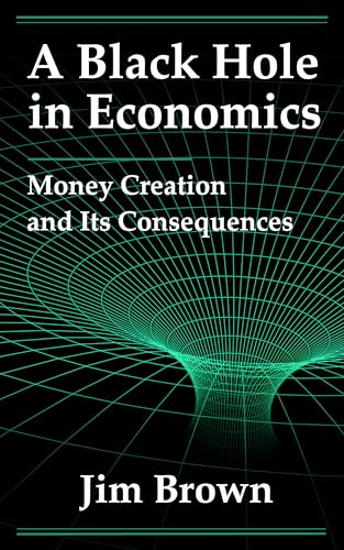 A Black Hole In Economics: Money Creation And Its Consequences (Kindle Edition)