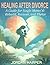 Healing After Divorce: A Gu...