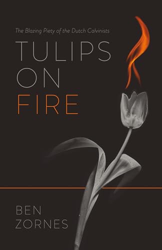 Tulips on Fire: The Blazing Piety of the Dutch Calvinists (Kindle Edition)