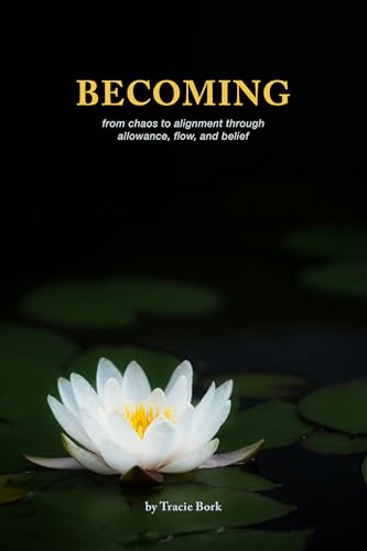 Becoming: From Chaos to Alignment Through Allowance, Flow, and Belief (Kindle Edition)