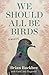 We Should All Be Birds: A Memoir