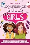 Confidence Skills for Girls: Confidence Stories, Activities, and Positive Affirmations to Build Resilience, Handle Peer Pressure, Overcome Bullying, and Thrive at School