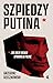 Szpiedzy Putina. Jak ludzie Kremla opanowują Polskę