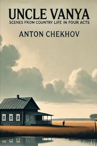 UNCLE VANYA: Scenes from Country Life in Four Acts