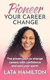 Pioneer Your Career Change: The proven path to change careers with confidence and earn your worth Pioneer Your Career Change: The proven path to change careers with confidence and earn your worth
