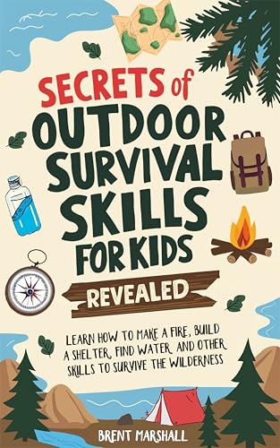 Secrets of Outdoor Survival Skills for Kids Revealed: Learn How to Make a Fire, Build a Shelter, Find Water and Other Skills to Survive the Wilderness (Kindle Edition)