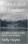 Faith-Filled Defenders: A Soldier’s Guide to Faith, Honor, and Integrity