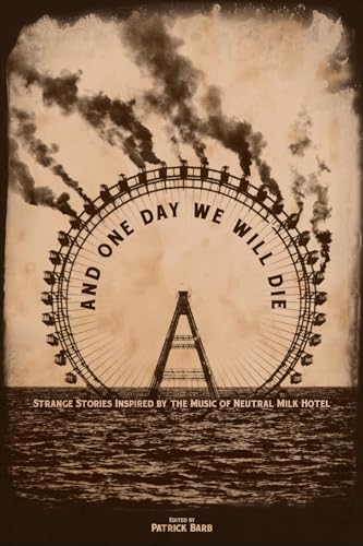 And One Day We Will Die: Strange Stories Inspired by the Music of Neutral Milk Hotel (Kindle Edition)