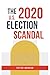 THE 2020 U.S. ELECTION SCANDAL