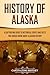 History of Alaska: A Captivating Guide to Historical Events and Facts You Should Know About Alaskan History (U.S. States)