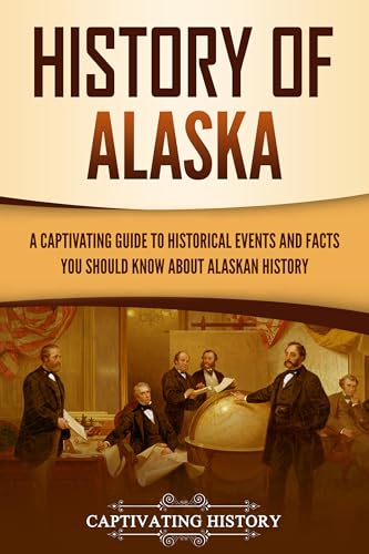 History of Alaska: A Captivating Guide to Historical Events and Facts You Should Know About Alaskan History (U.S. States)