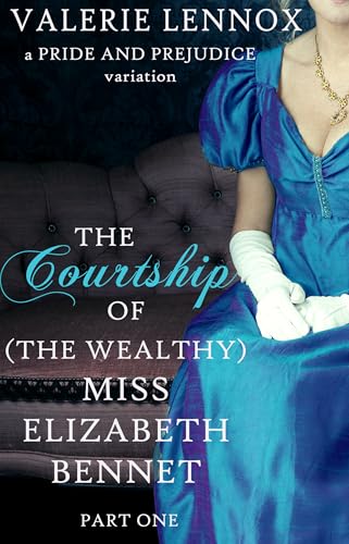 The Courtship of (the Wealthy) Miss Elizabeth Bennet, Part One: a Pride and Prejudice variation (The Courtship Duology Book 1)