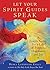 Let Your Spirit Guides Speak: A Simple Guide for a Life of Purpose, Abundance, and Joy