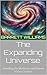 The Expanding Universe: Unveiling the Mysteries and Future of Our Cosmos (Exploring the Cosmos: The Ultimate Guide to the Universe Book 4)