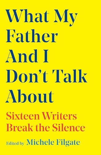 What My Father and I Don't Talk About: Sixteen Writers Break the Silence (What We Don't Talk About, #2)