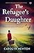 The Refugee's Daughter by Carolyn  Newton