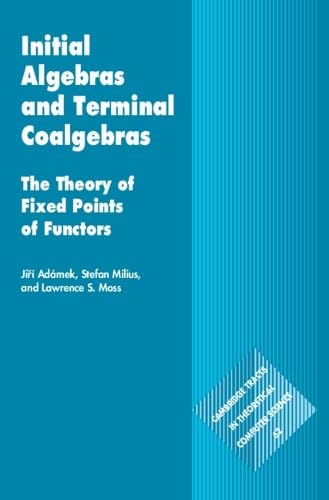 Initial Algebras and Terminal Coalgebras: The Theory of Fixed Points of Functors (Cambridge Tracts in Theoretical Computer Science, Series Number 62)