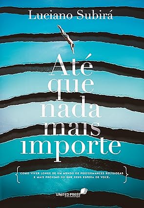 Até que nada mais importe: Como viver longe de um mundo de performances religiosas e mais próximo do que Deus espera de você