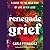 Renegade Grief: A Guide to the Wild Ride of Life after Loss