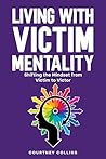 Living with Victim Mentality: Shifting the Mindset from Victim to Victor