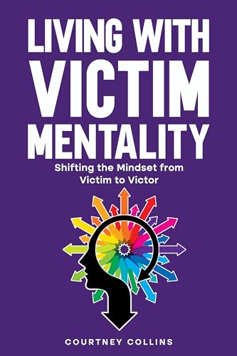 Living with Victim Mentality: Shifting the Mindset from Victim to Victor (Kindle Edition)