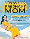Stress Less, Pregnant Mom: From Clueless to Confident with Guided Monthly Checklists, Worksheets, and Must-Know Info
