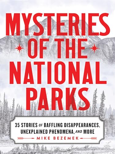 Mysteries of the National Parks: 35 Stories of Baffling Disappearances, Unexplained Phenomena, and More (Perfect Holiday or Christmas Gift for Campers and Outdoorsy People)