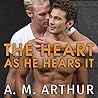 The Heart As He Hears It by A.M. Arthur