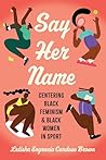 Say Her Name: Centering Black Feminism and Black Women in Sport (Critical Issues in Sport and Society)