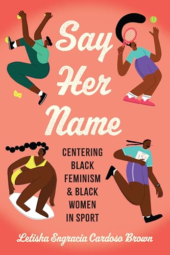 Say Her Name: Centering Black Feminism and Black Women in Sport (Critical Issues in Sport and Society)