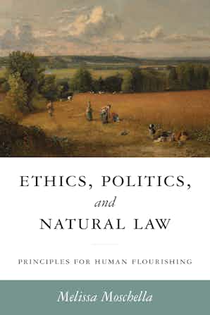 Ethics, Politics, and Natural Law: Principles for Human Flourishing (Catholic Ideas for a Secular World)