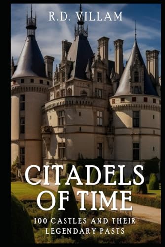 Citadels of Time: 100 Castles and Their Legendary Pasts: A Historical Guide of the Famous Castles and Fortresses (Hardcover)