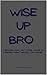 Wise Up, Bro "Because Your ...