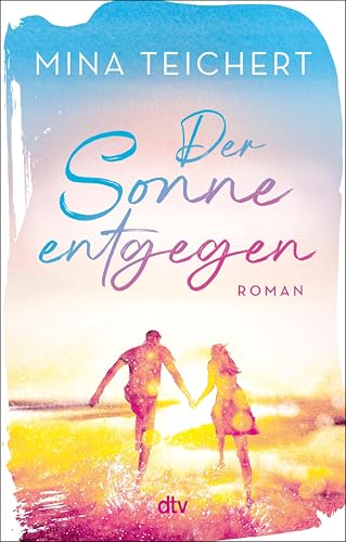Der Sonne entgegen: Roman | Eine Liebeserklärung an das Leben: der perfekte Sehnsuchtsroman zur Urlaubssaison von SPIEGEL-Bestsellerautorin Mina Teichert (German Edition)