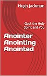 Anointer Anointing Anointed: God, the Holy Spirit and You